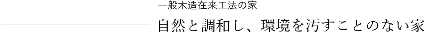 一般在来工法の家、自然と調和し、環境を汚すことのない家